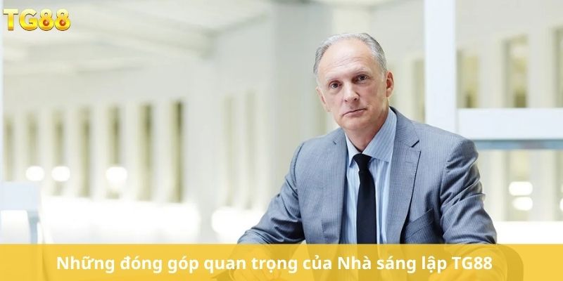 Những đóng góp quan trọng của Nhà sáng lập TG88